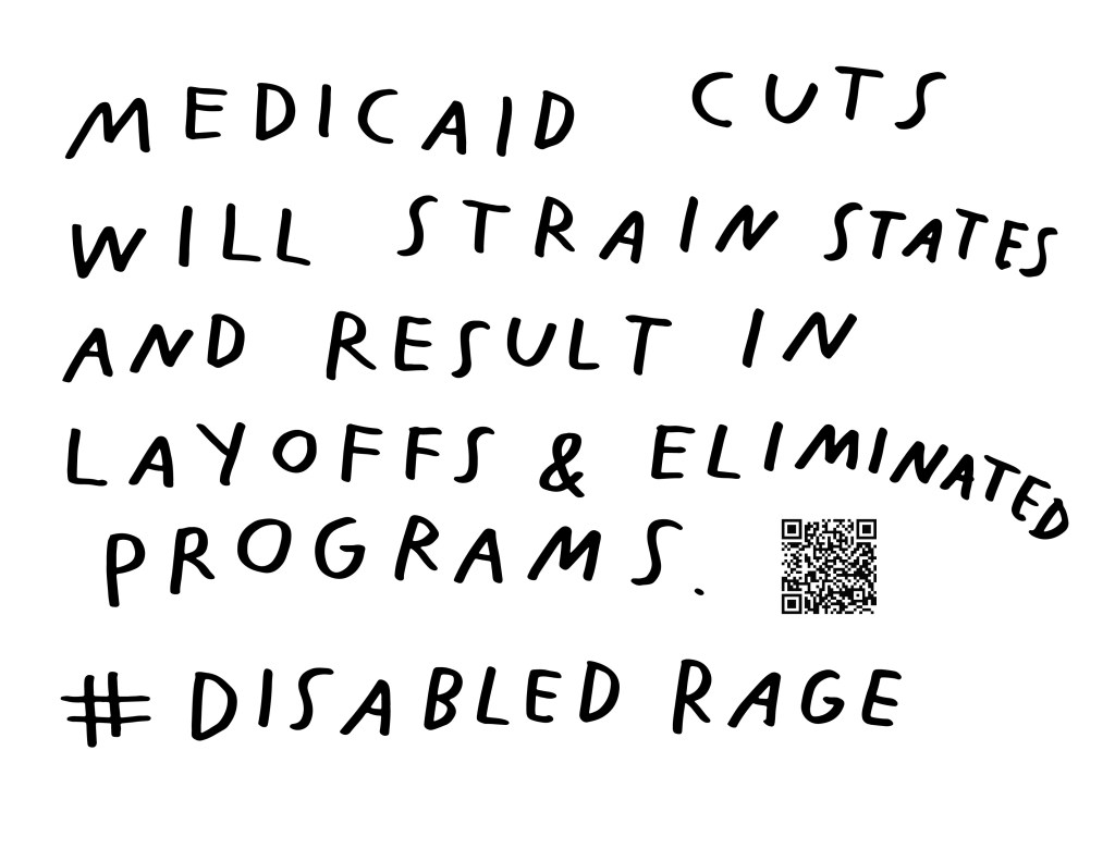 Graphic by Finnegan Shannon with a white background and black text. Below is a QR code and hashtag #DisabledRage. Text reads, MEDICAID CUTA WILL STRAIN STATES AND RESULT IN LAYOFFS & ELIMINATED PROGRAMS