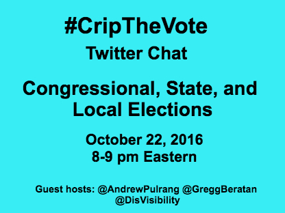 Graphic with a bright aqua blue background with black text that reads: #CripTheVote Twitter Chat Congressional, State, and Local Elections October 22, 2016 8- 9 pm Eastern Guest hosts: @AndrewPulrang @GreggBeratan @DisVisibility