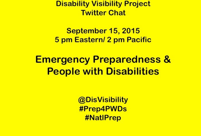 Image with a bright yellow background and centered text reads: Disability Visibility Project Twitter Chat September 15, 2015 5 pm Eastern/ 2 pm Pacific Emergency Preparedness & People with Disabilities @DisVisibility #Prep4PWDs #NatlPrep