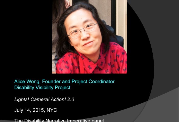 Image of a powerpoint slide with a black background. An image of an Asian American woman in the center wearing a red shirt. The text below the image reads: Alice Wong, Founder and Project Coordinator Disability Visibility Project, Lights, Camera, Action 2.0, July 14, 2015, NYC, The Disability Narrative Imperative panel