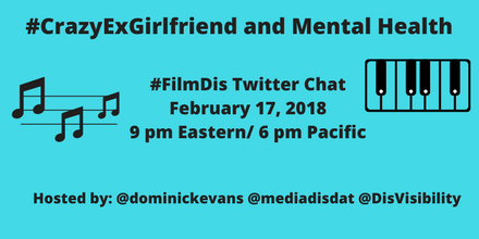 Image description: graphic with an aqua blue background and text in black that says “#CrazyExGirlfriend and Mental Health, #FilmDis Twitter Chat, February 17, 2018, 9 pm Eastern/ 6 pm Pacific, Hosted by: @dominickevans @mediadisdat @DisVisibility” On the right is an illustration of a keyboard on the left is an illustration of lines of music with three notes.