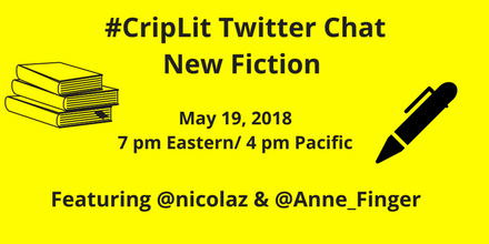 graphic with a yellow background and text in black that reads “#CripLit TwitterChat New Fiction, May 19, 2018, 7 pm Eastern/ 4 pm Pacific, Featuring @nicolaz & @Anne_Finger.” On the left is an illustration of a stack of books and on the right is an illustration of an ink pen. Both illustrations in black.