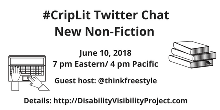 Graphic with a white background and black text that reads: #CripLit Twitter Chat, New Non-Fiction, June 10, 2018, 7 pm Eastern/ 4 pm Pacific, Guest host: @thinkfreestyle, Details: http://DisabilityVisibilityProject.com. On the left is an illustration of two hands typing on a laptop. On the right is an illustration of 3 books stacked on top of each other.