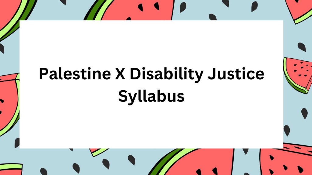 Graphic with text in the center, Palestine X Disability Justice Syllabus. There is a border with a light blue background and illustrations of pieces of watermelon are sprinkled throughout