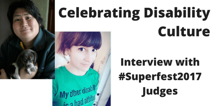 Graphic with a white background showing two small photos overlapping each other on the left side. The one on the very left is a photo showing Karen Nakamura, an Asian woman holding a small grey beagle puppy — her service dog, Momo, who is now fully grown. The next photo is of Sara Acevedo, a Mestiza woman with big brown eyes and pale skin color. She is positioned at a side angle with respect to the camera and is wearing a green t-shirt that reads "My other disability is a bad attitude". In black text: Celebrating Disability Culture: Interview with #Superfest2017 Judges.